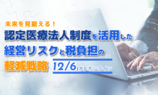 【FBグループ限定セミナーのご案内】12/6(水)認定医療法人制度を活用した経営リスクと税負担の軽減戦略